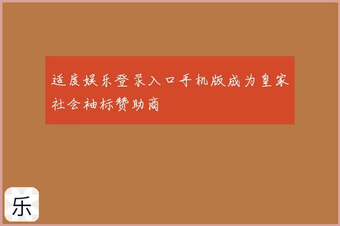 适度娱乐登录入口手机版成为皇家社会袖标赞助商