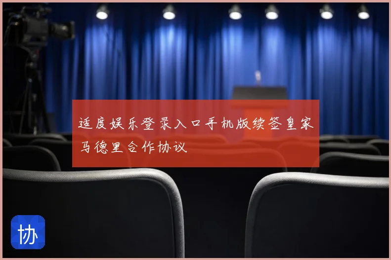 适度娱乐登录入口手机版续签皇家马德里合作协议