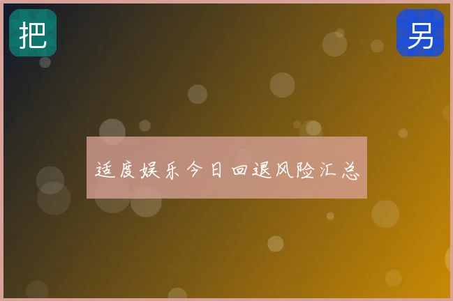 适度娱乐今日回退风险汇总