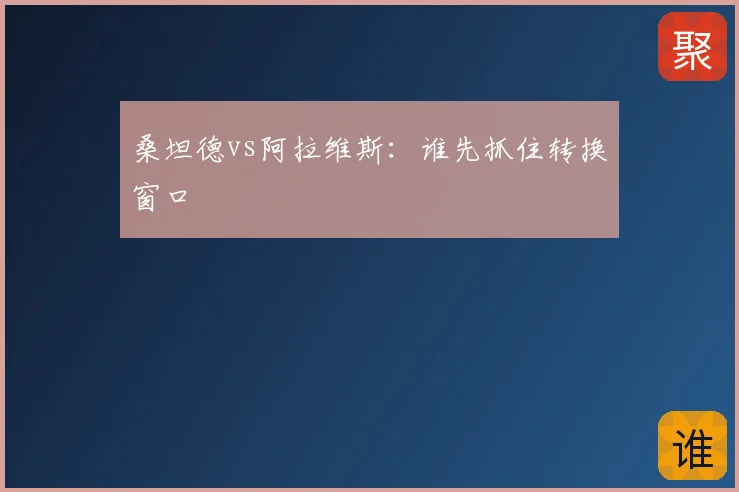 桑坦德vs阿拉维斯：谁先抓住转换窗口